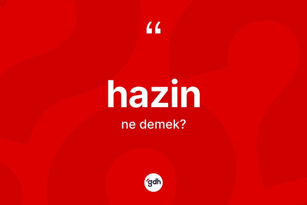 Hazin kelimesinin sözlükteki tanımı nedir? Hazinin TDK'ya göre anlamı nedir?