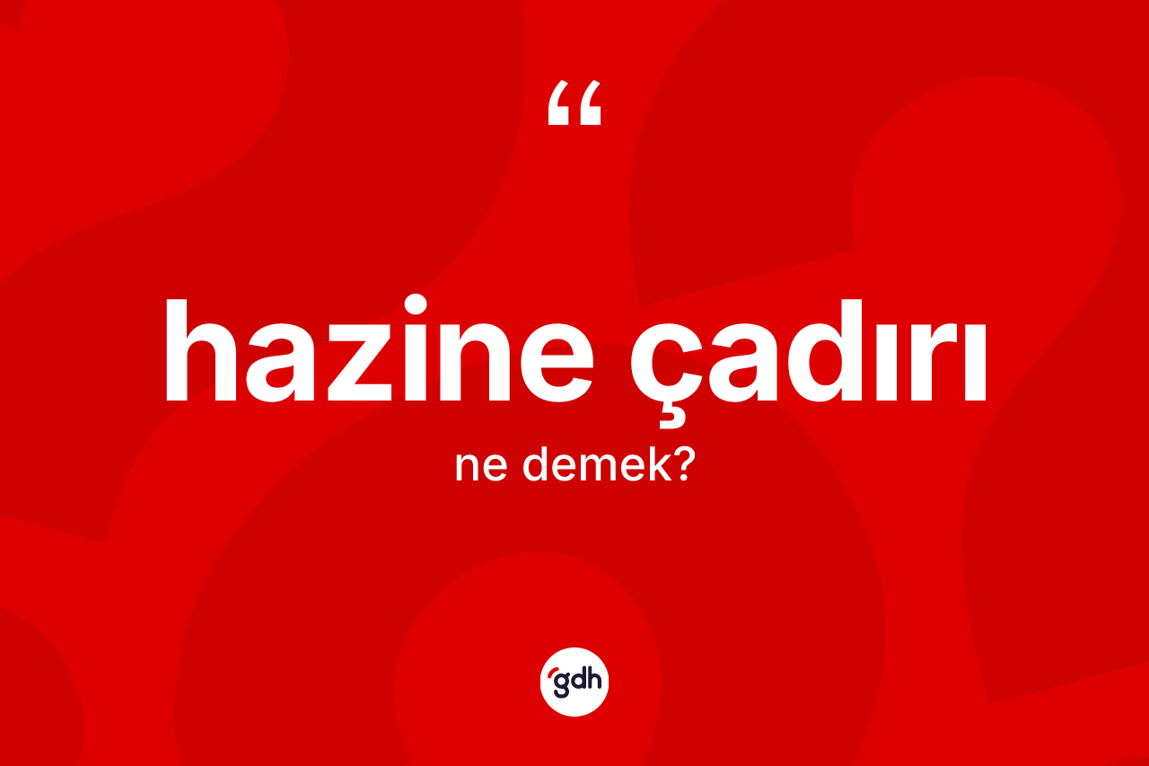Hazine çadırı kelimesinin anlamı nedir? Hazine çadırının TDK'ya göre anlamı nedir?