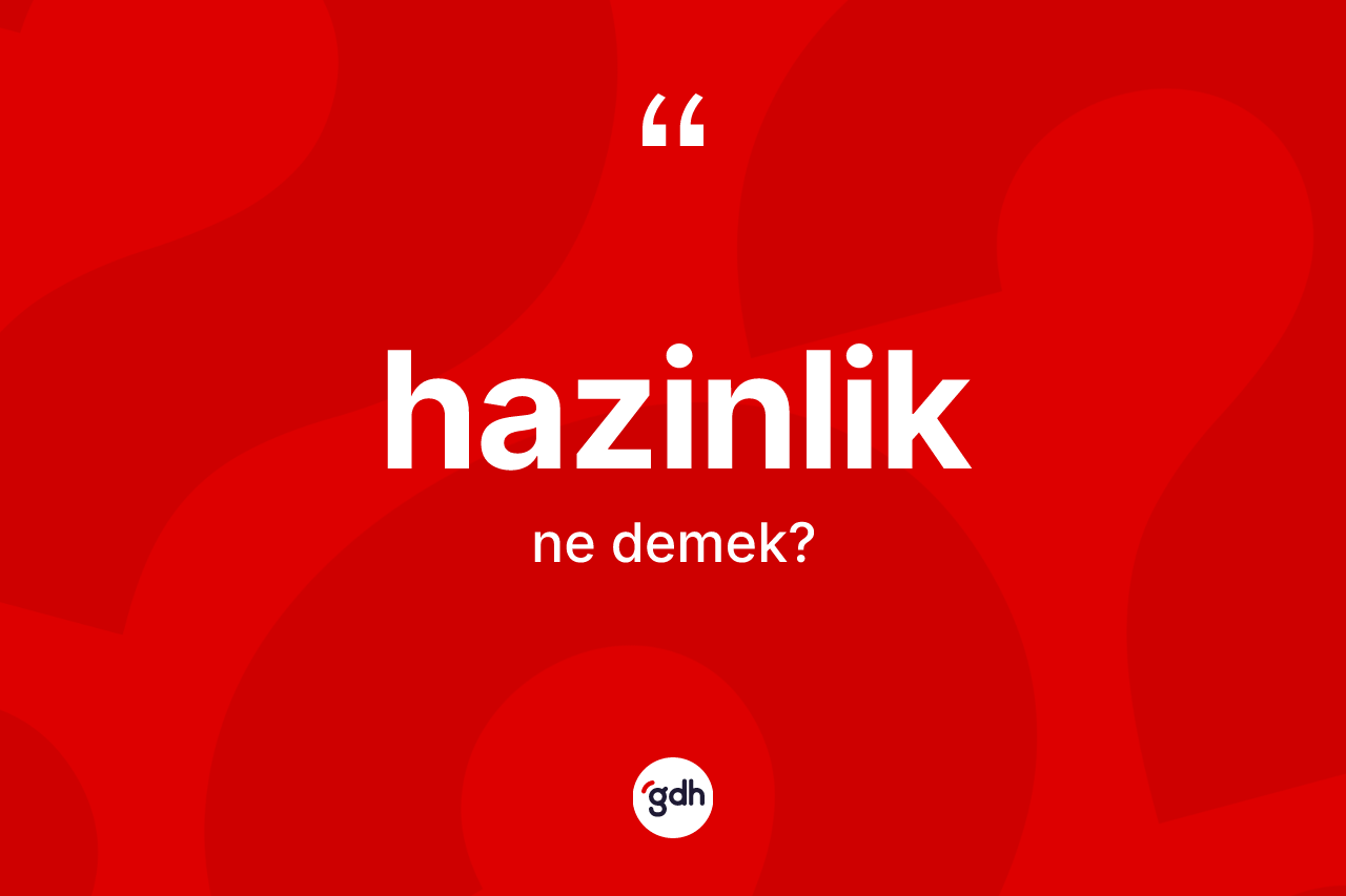 Hazinlik kelimesi ne anlama gelir? Hazinlik kelimesinin özellikleri nelerdir?