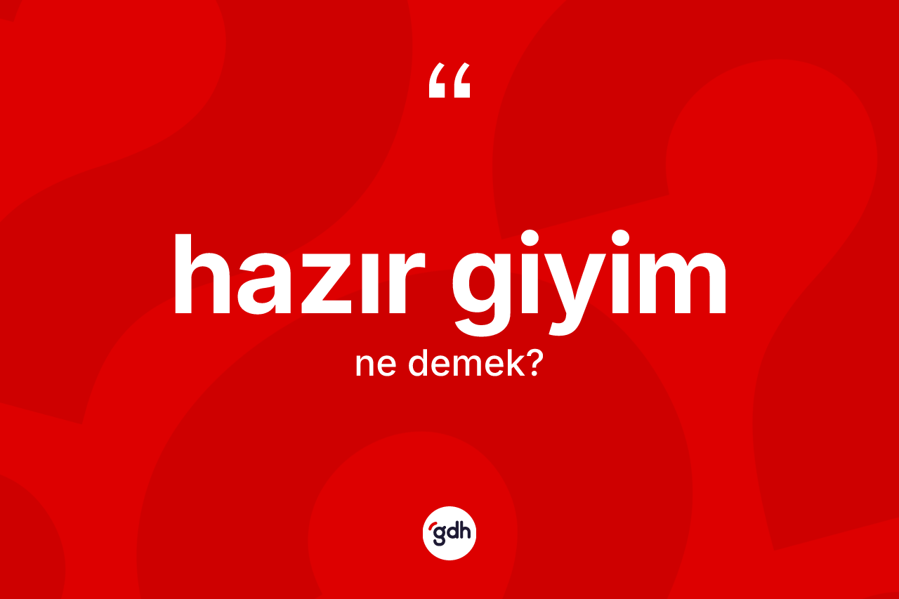 Hazır giyim kelimesinin sözlükteki tanımı nedir? Hazır giyim kelimesinin TDK'ya göre açıklaması nedir?
