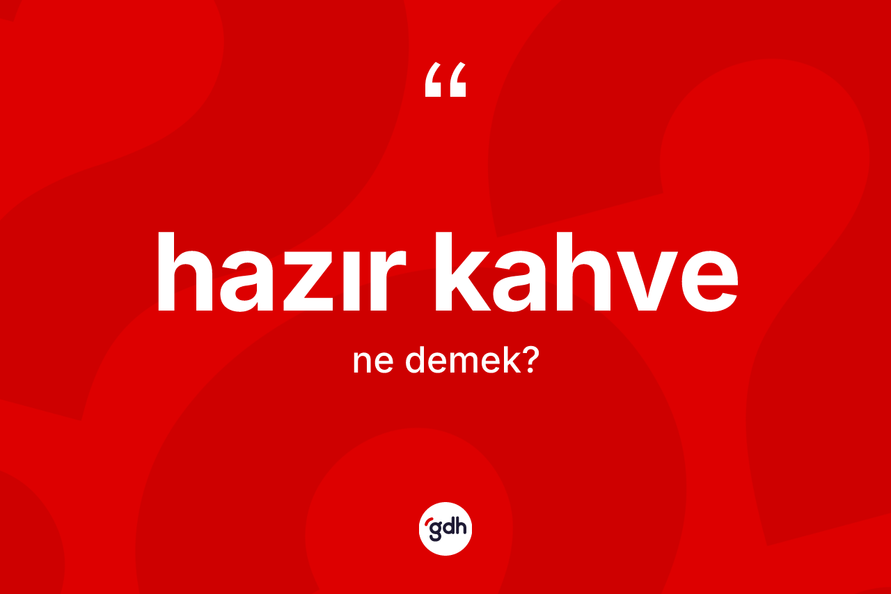 Hazır kahve nedir? Hazır kahvenin TDK'ya göre anlamı nedir?