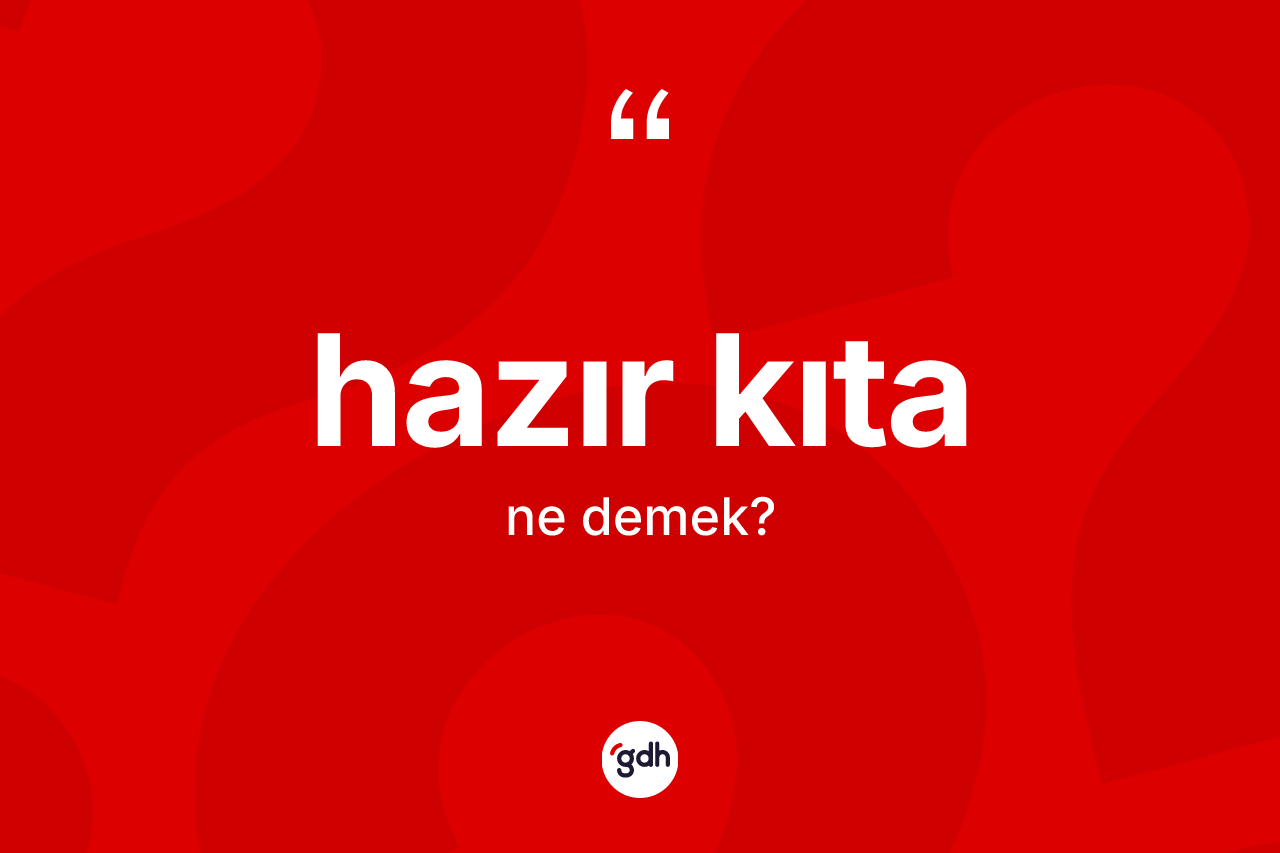Hazır kıta ne anlama gelir? Hazır kıta kelimesinin TDK anlamı nedir?