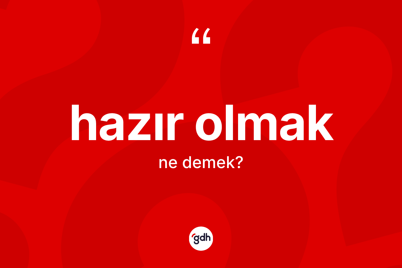 Hazır olmak ifadesinin sözlükteki anlamı nedir? Hazır olmak sözü nerede kullanılır?