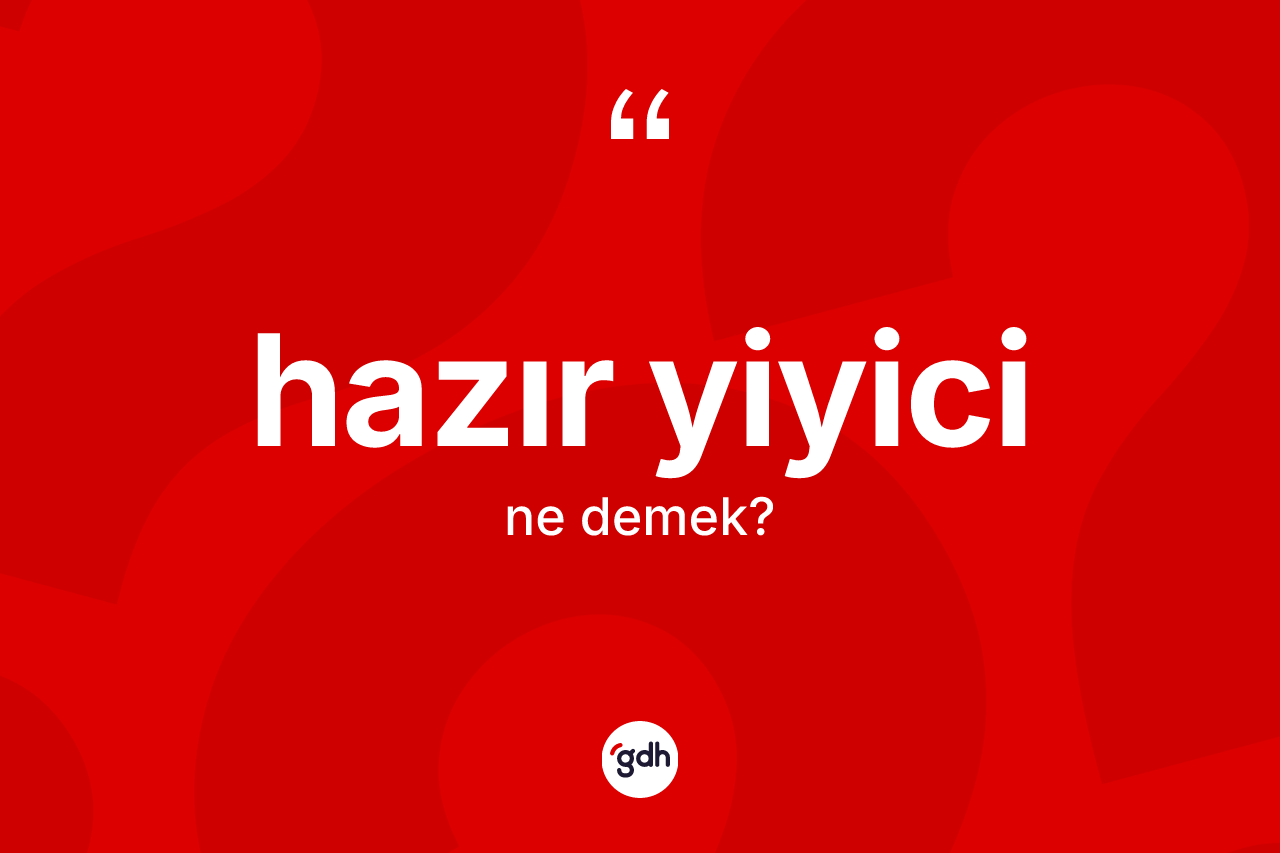 Hazır yiyici ne anlama gelir? Hazır yiyicinin TDK'ya göre anlamı nedir?