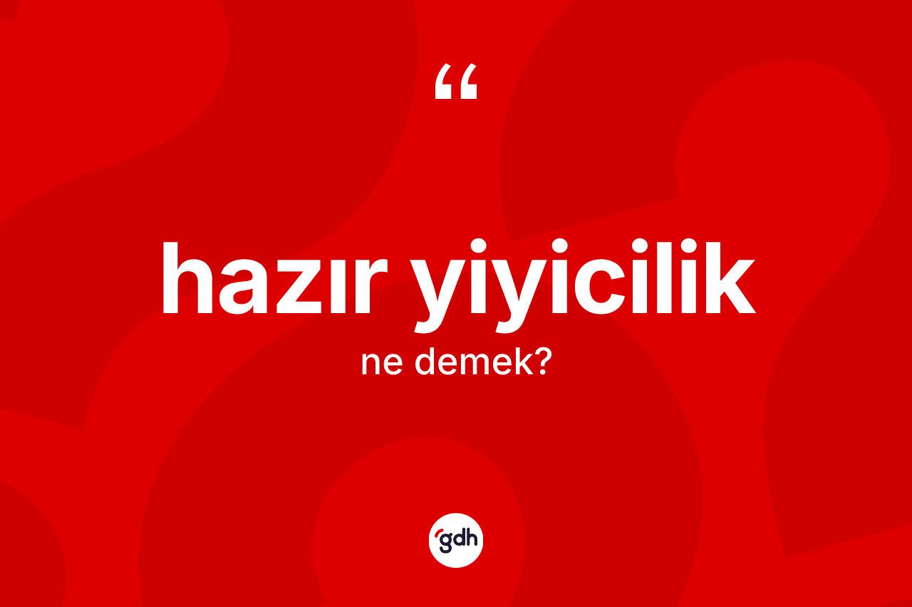 Hazır yiyicilik ne anlama gelir? Hazır yiyiciliğin TDK'ya göre anlamı nedir?