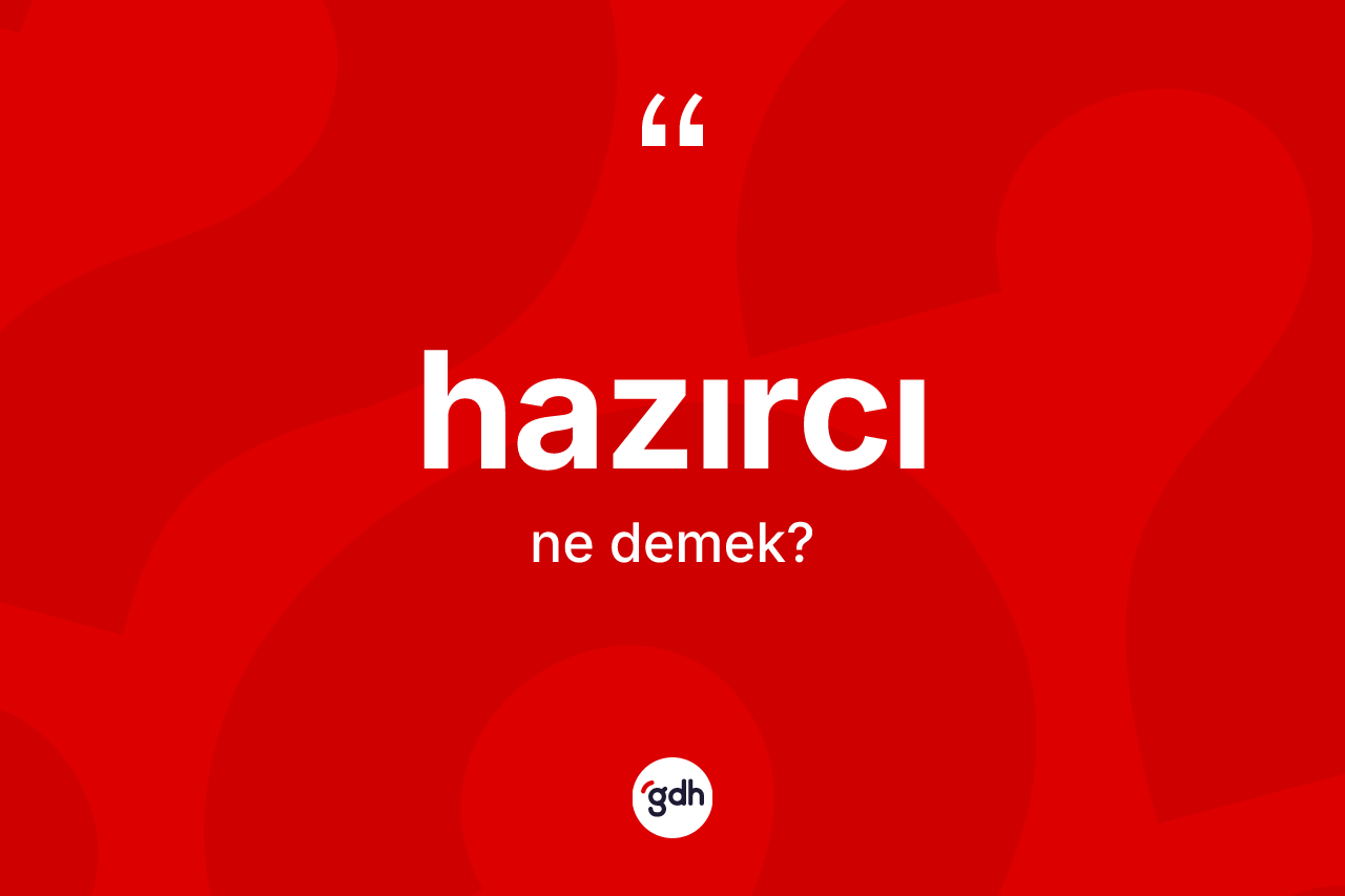 Hazırcı kelimesi ne anlama gelir? Hazırcı kelimesinin TDK'ya göre açıklaması nedir?