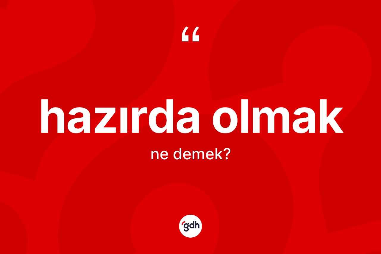 Hazırda olmak nedir?