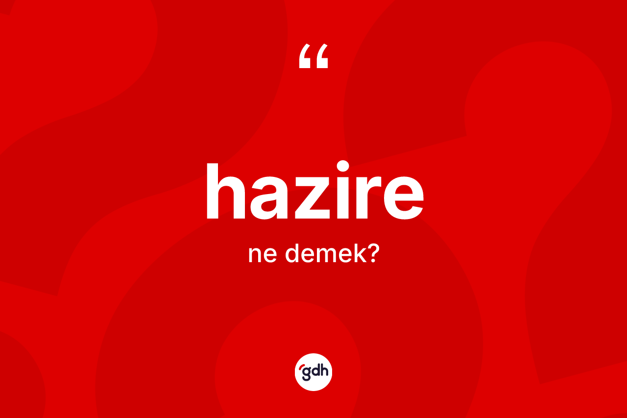 Hazire ne anlama gelir? Hazire kelimesinin TDK'ya göre açıklaması nedir?