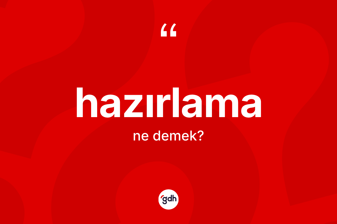 Hazırlama kelimesinin tanımı nedir? Hazırlamanın sözlükteki anlamı nedir?