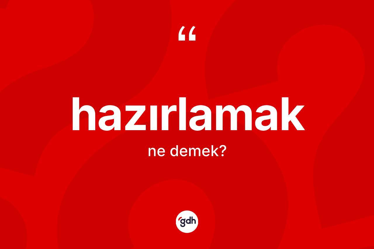 Hazırlamak kelimesinin tanımı nedir? Hazırlamak kelimesinin kaç farklı anlamı var?