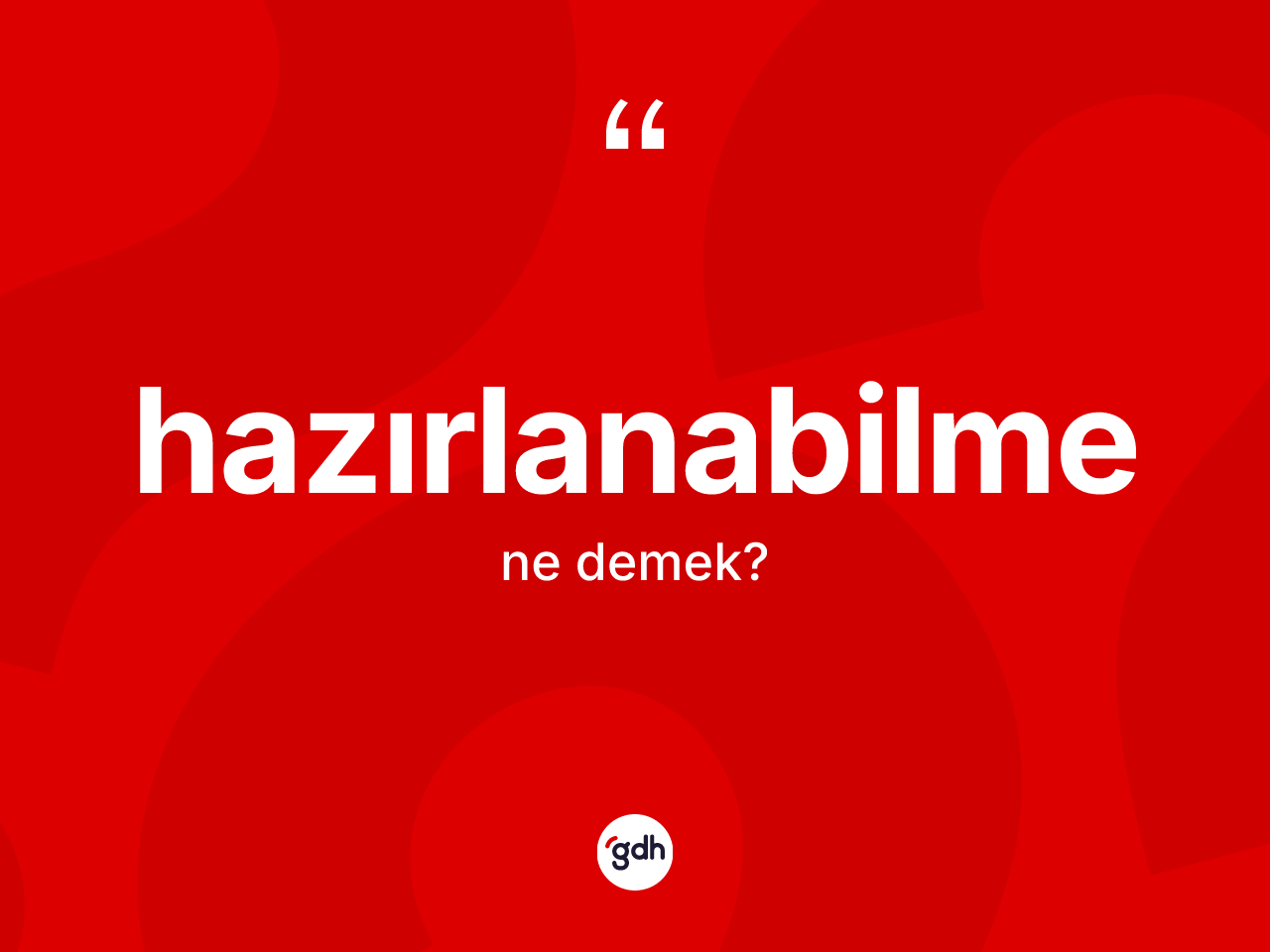 Hazırlanabilme kelimesi ne demek? Hazırlanabilme kelimesinin kaç farklı anlamı var?