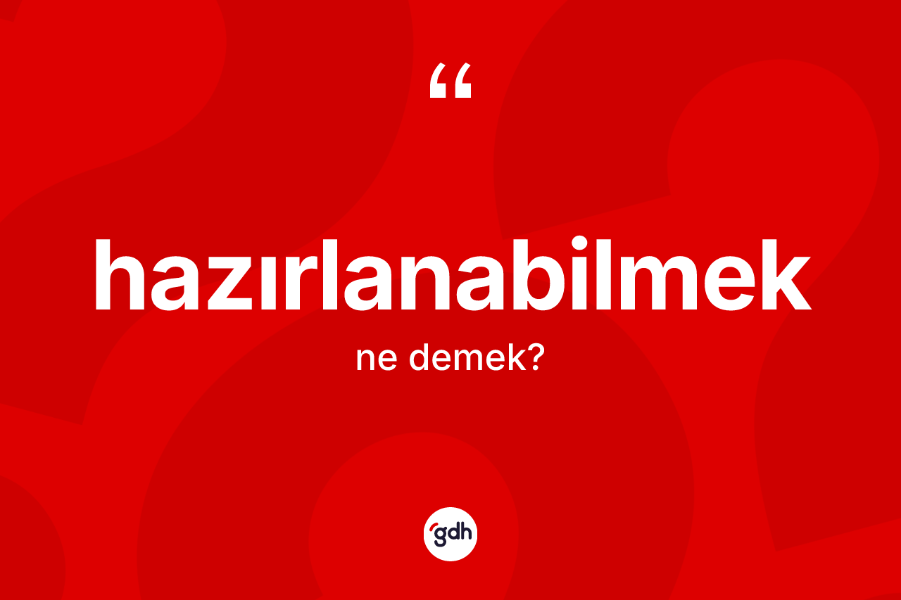 Hazırlanabilmek ne anlama gelir? Hazırlanabilmeğin halk arasındaki kullanımı nasıldır?
