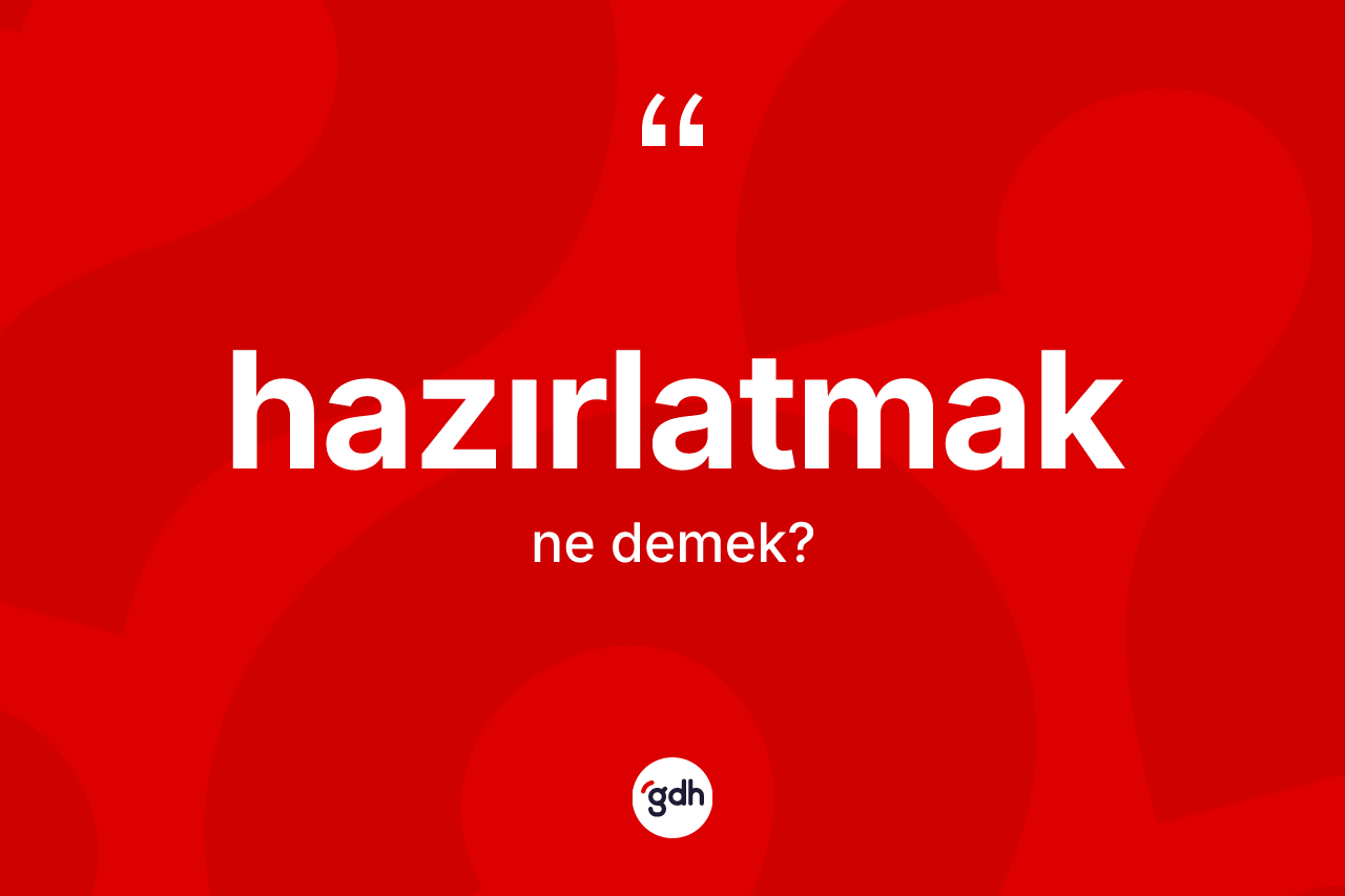 Hazırlatmak kelimesi ne anlama gelir? Hazırlatmak kelimesinin TDK anlamı nedir?