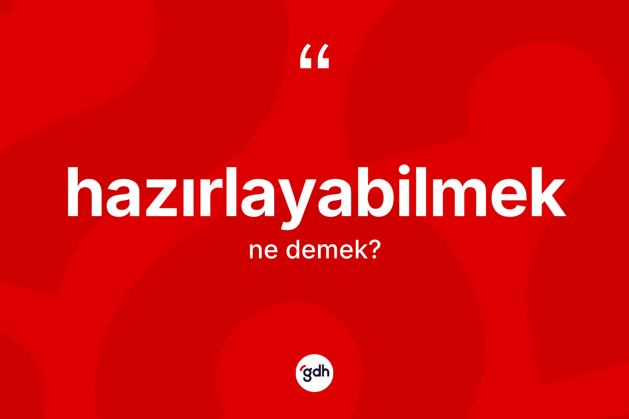 Hazırlayabilmek kelimesinin anlamı nedir? Hazırlayabilmek kelimesinin özellikleri nelerdir?