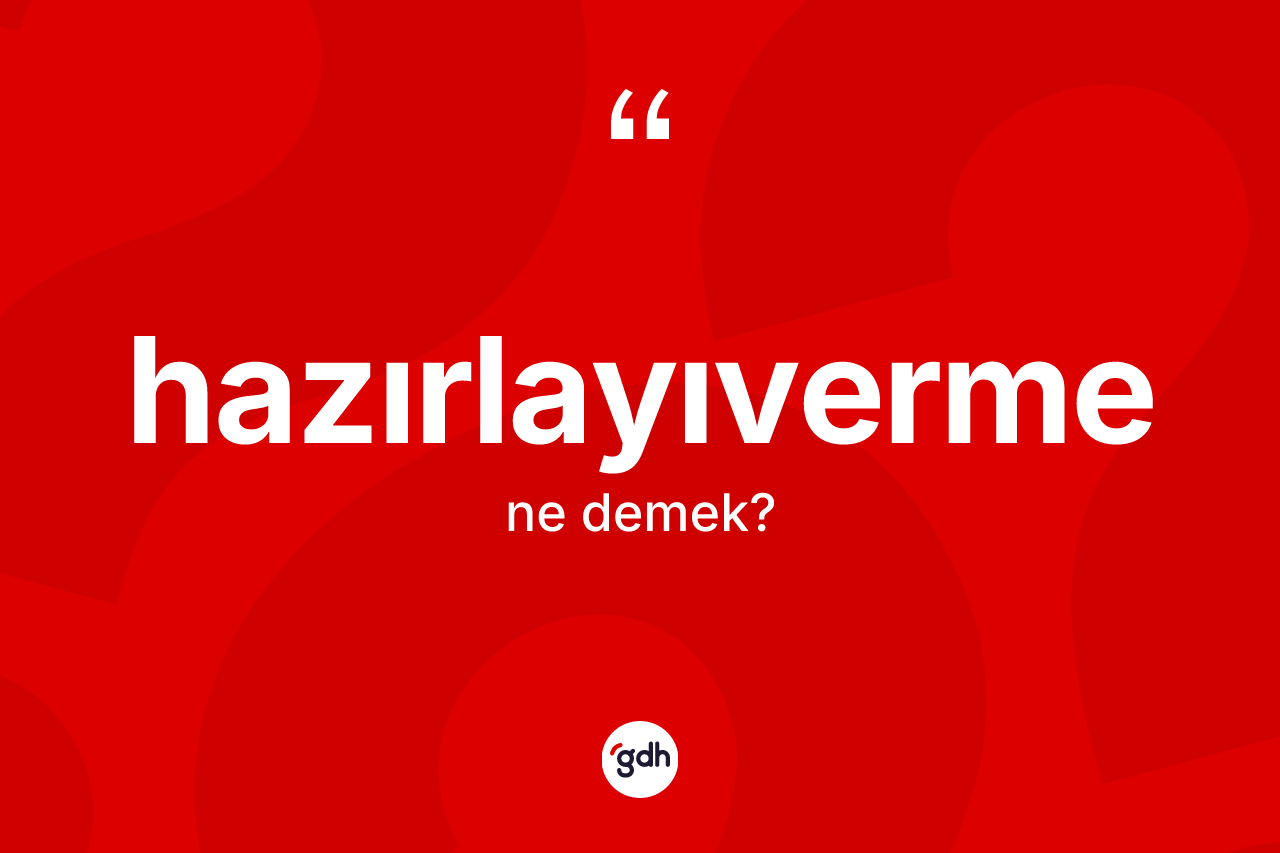 Hazırlayıverme kelimesi nedir? Hazırlayıvermenin TDK'ya göre anlamı nedir?