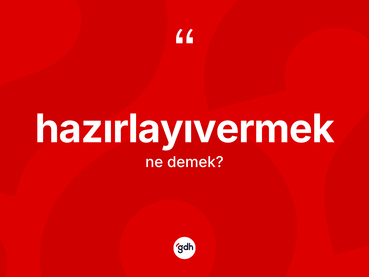 Hazırlayıvermek kelimesi ne demek? Hazırlayıvermeğin TDK'ya göre anlamı nedir?