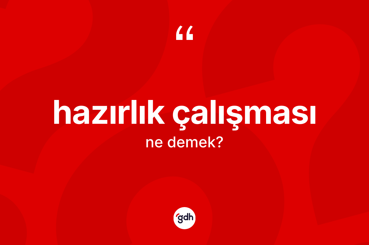 Hazırlık çalışması kelimesinin sözlükteki tanımı nedir? Hazırlık çalışmasının TDK'ya göre anlamı nedir?