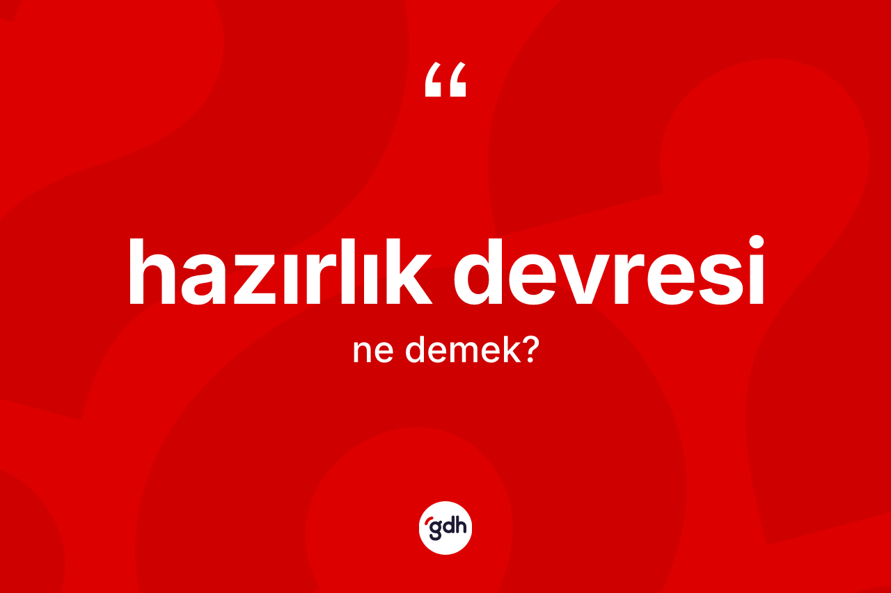 Hazırlık devresi kelimesinin anlamı nedir? Hazırlık devresinin sözlükteki anlamı nedir?