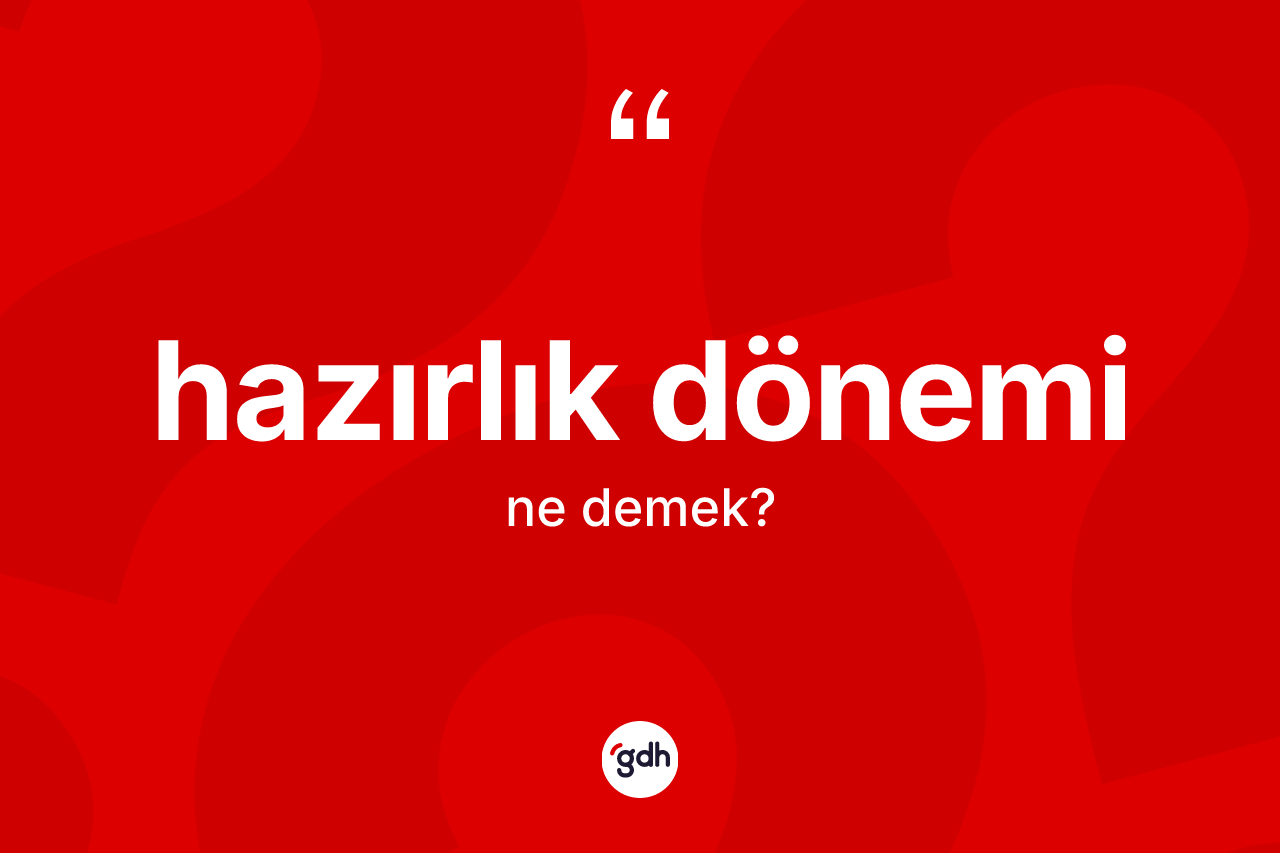 Hazırlık dönemi kelimesinin anlamı nedir? Hazırlık dönemi kelimesinin özellikleri nelerdir?