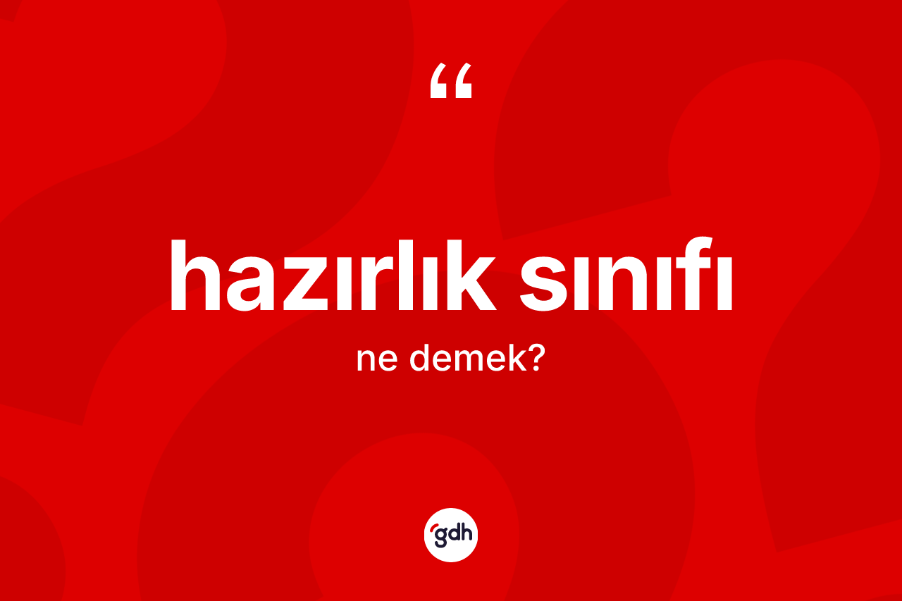 Hazırlık sınıfı kelimesinin anlamı nedir? Hazırlık sınıfının TDK'ya göre anlamı nedir?