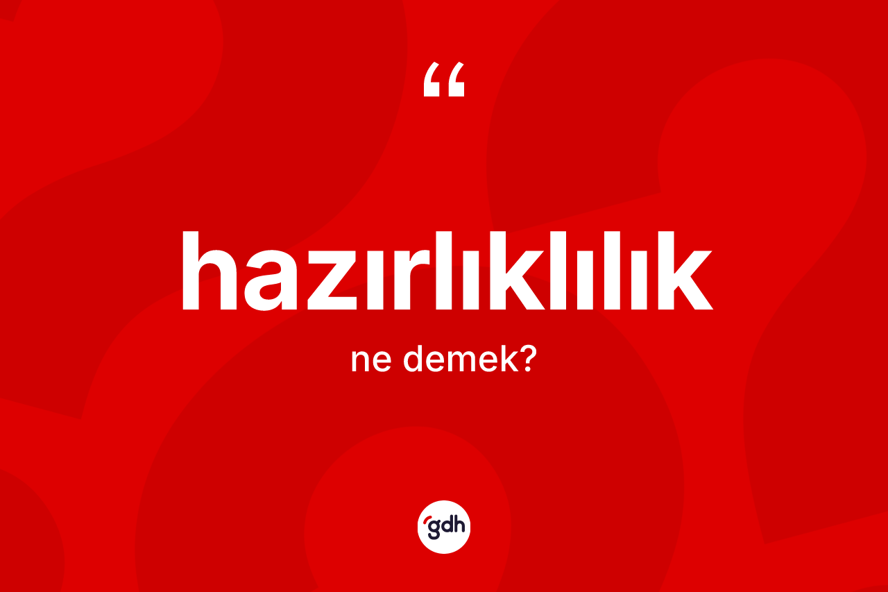 Hazırlıklılık kelimesi ne demek? Hazırlıklılığın TDK'ya göre anlamı nedir?