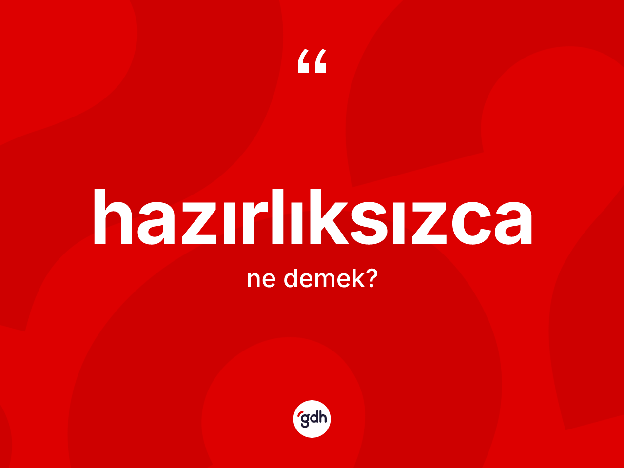 Hazırlıksızca kelimesinin tanımı nedir? Hazırlıksızcanın sözlükteki anlamı nedir?