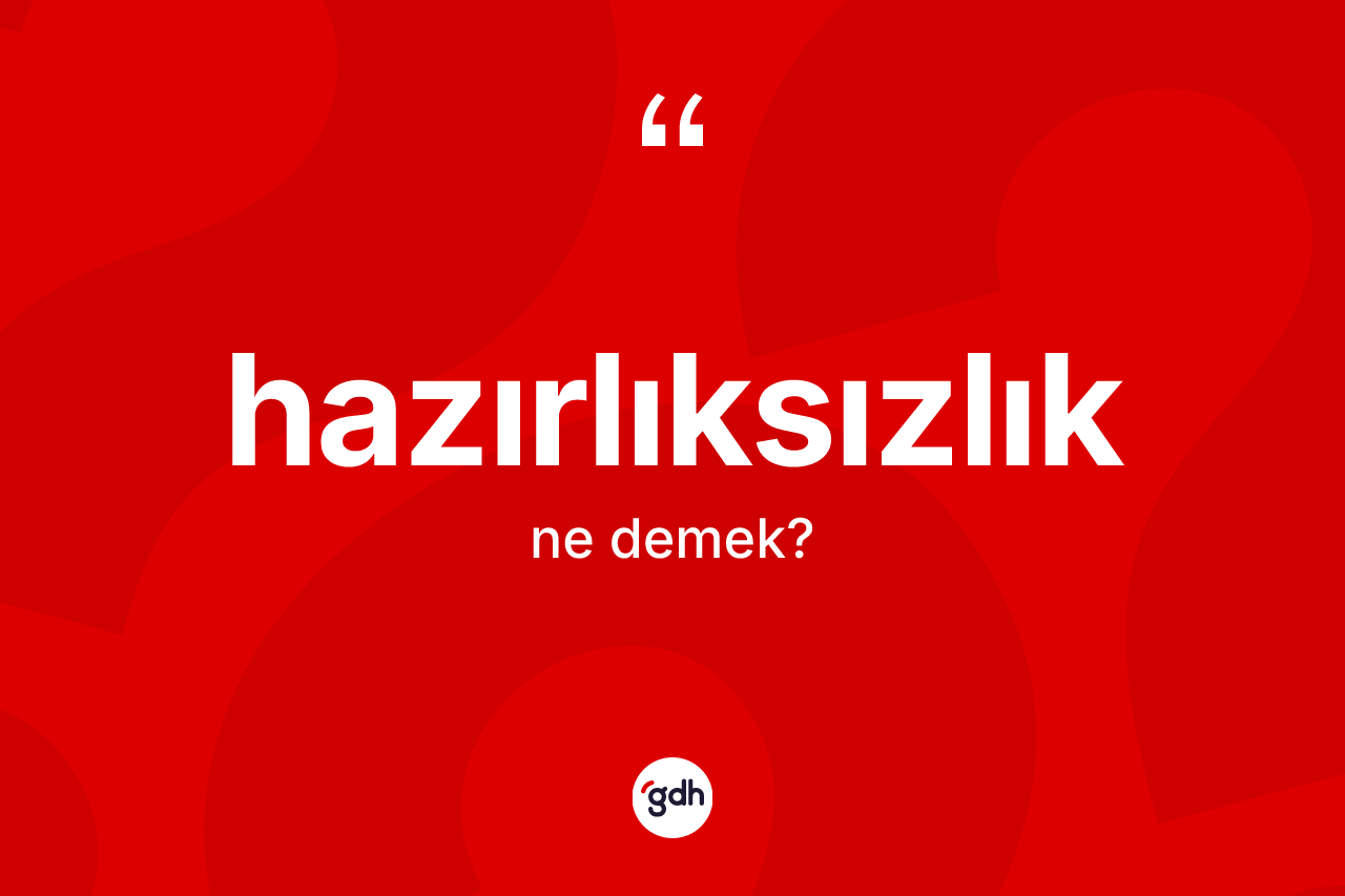 Hazırlıksızlık kelimesinin tanımı nedir? Hazırlıksızlığın TDK'ya göre anlamı nedir?