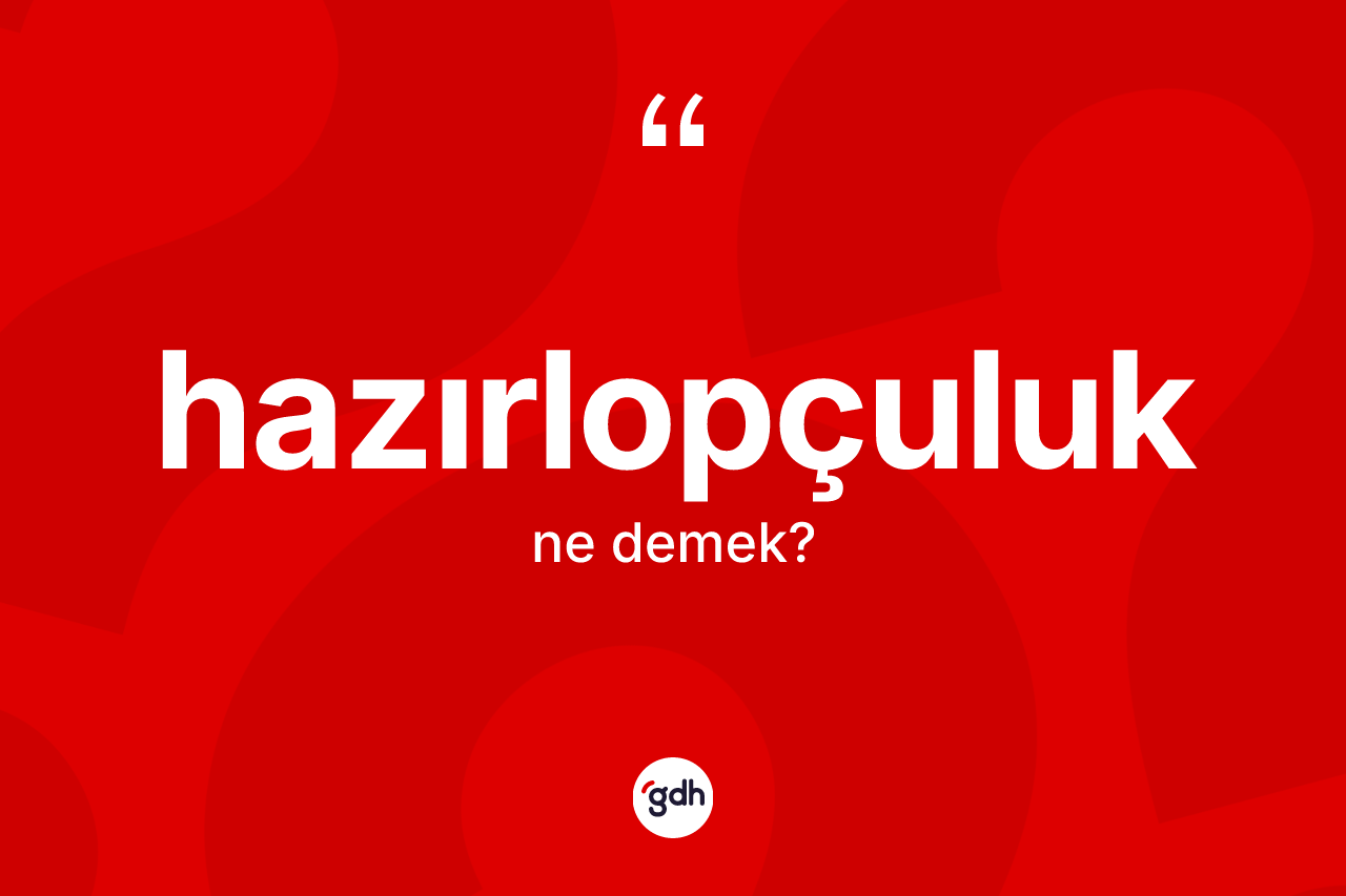 Hazırlopçuluk kelimesinin anlamı nedir? Hazırlopçuluğun TDK'ya göre anlamı nedir?
