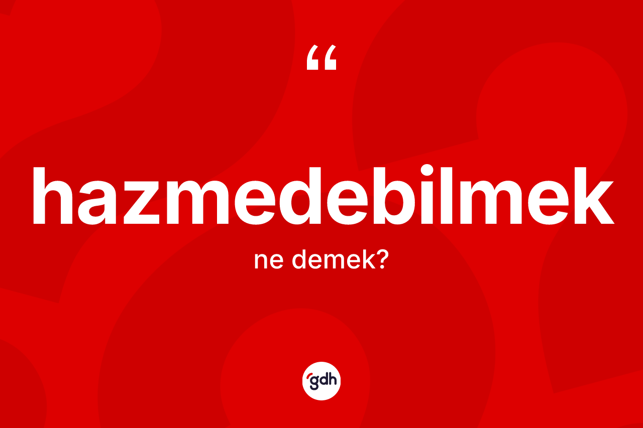 Hazmedebilmek kelimesinin sözlükteki tanımı nedir? Hazmedebilmek kelimesinin kaç farklı anlamı var?