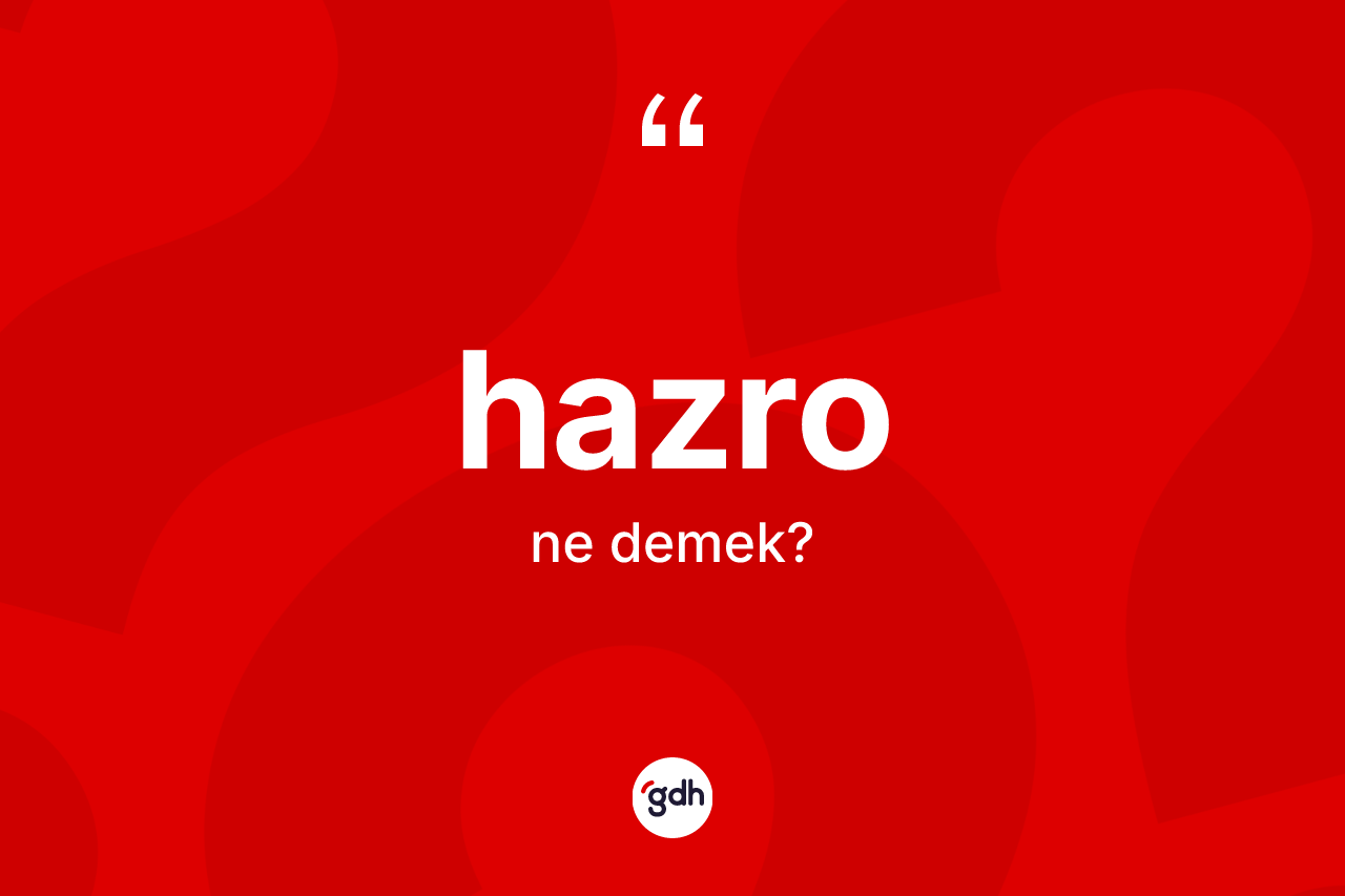 Hazro kelimesinin tanımı nedir? Hazro'nun TDK'ya göre anlamı nedir?