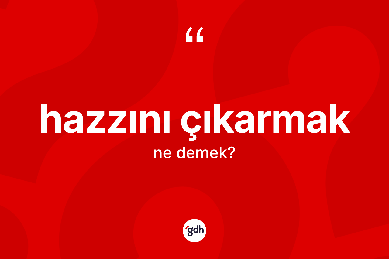 Hazzını çıkarmak sözü ne anlama gelir? Hazzını çıkarmak ifadesi nerede kullanılır?