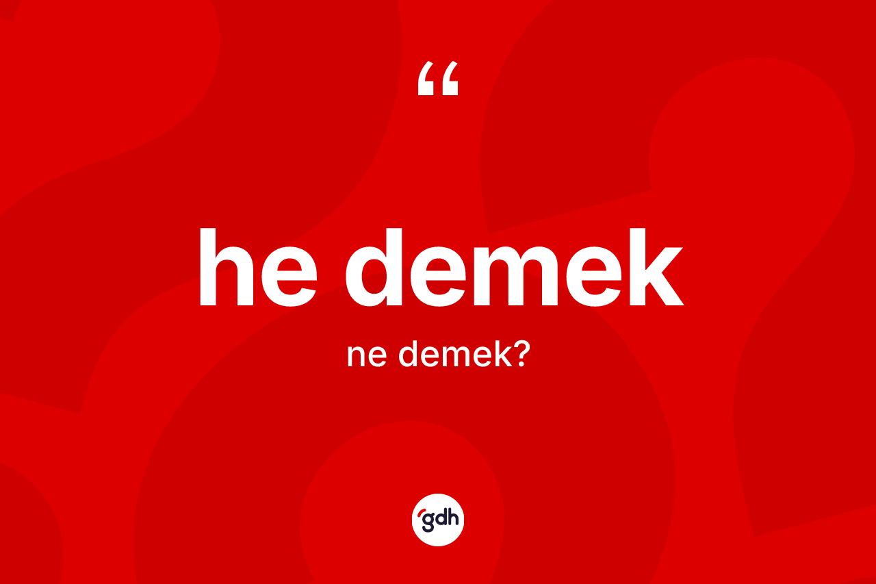 He demek sözü ne demektir? He demek ifadesi nerede kullanılır?