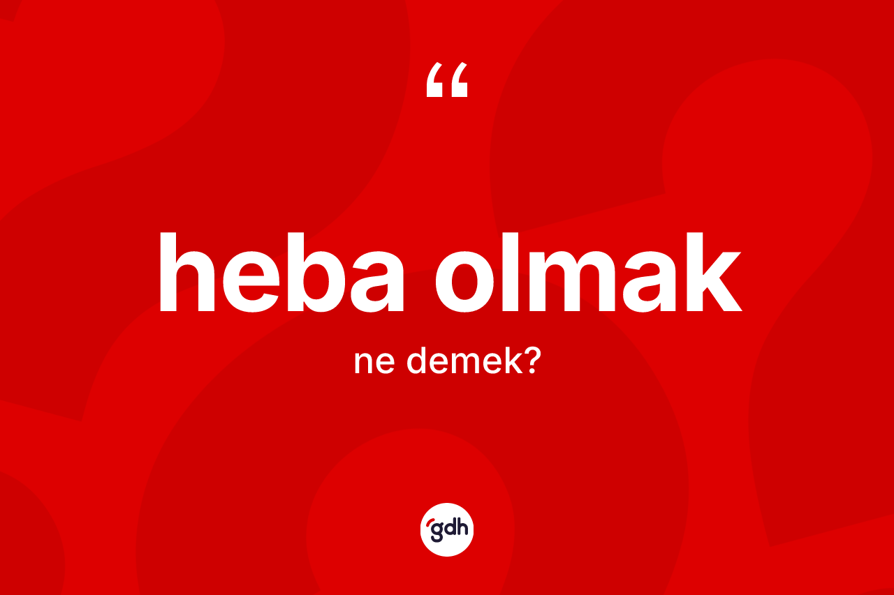 Heba olmak ifadesinin anlamı nedir?