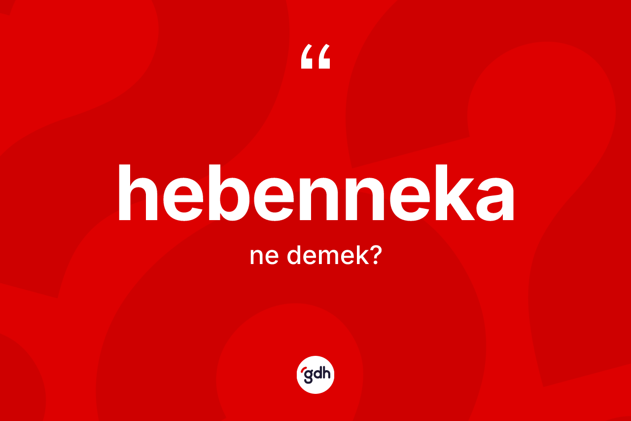 Hebenneka kelimesinin tanımı nedir? Hebenneka kelimesinin TDK anlamı nedir?