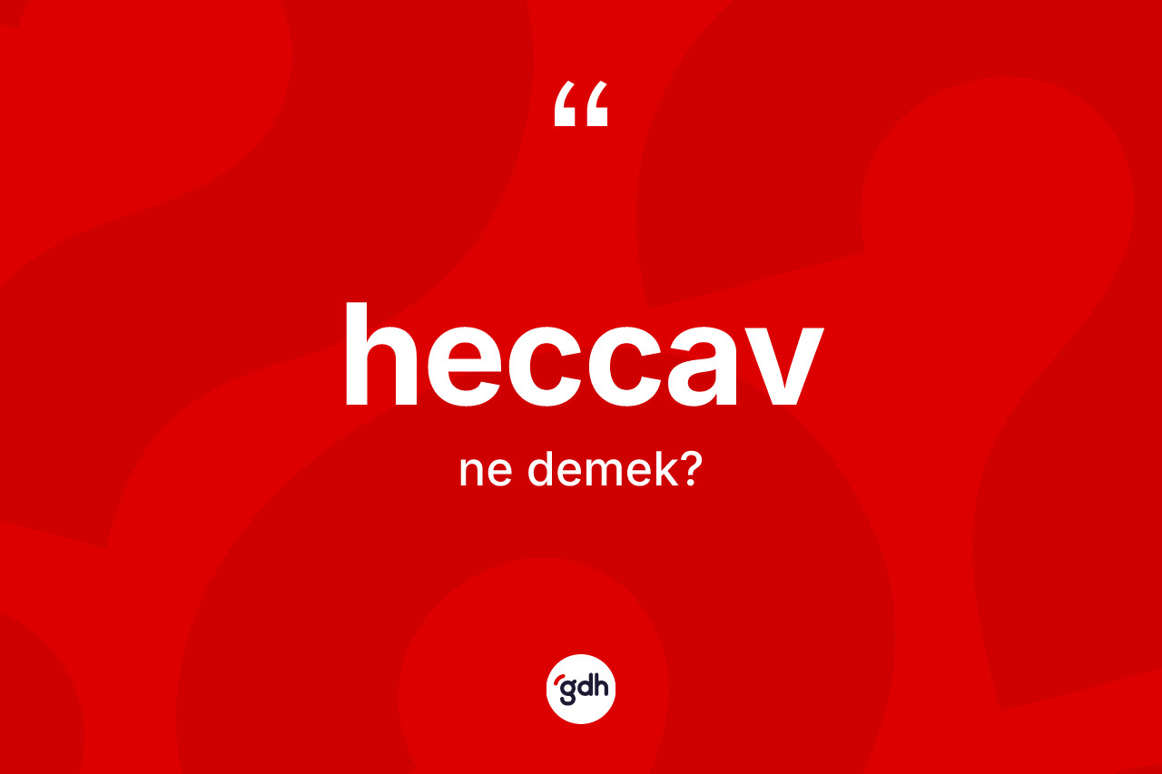 Heccav kelimesi ne anlama gelir? Heccavın TDK'ya göre anlamı nedir?
