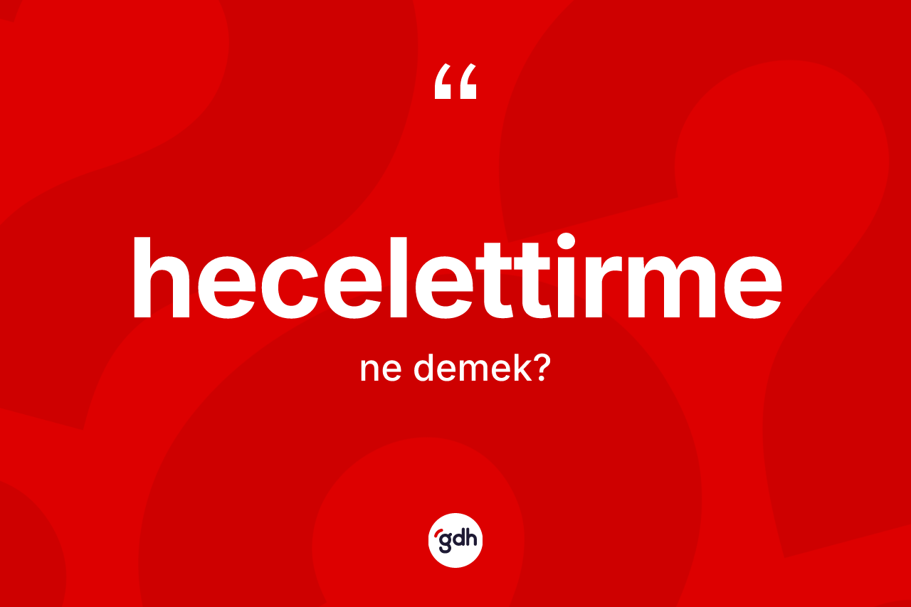 Hecelettirme ne anlama gelir? Hecelettirme kelimesinin TDK'ya göre açıklaması nedir?