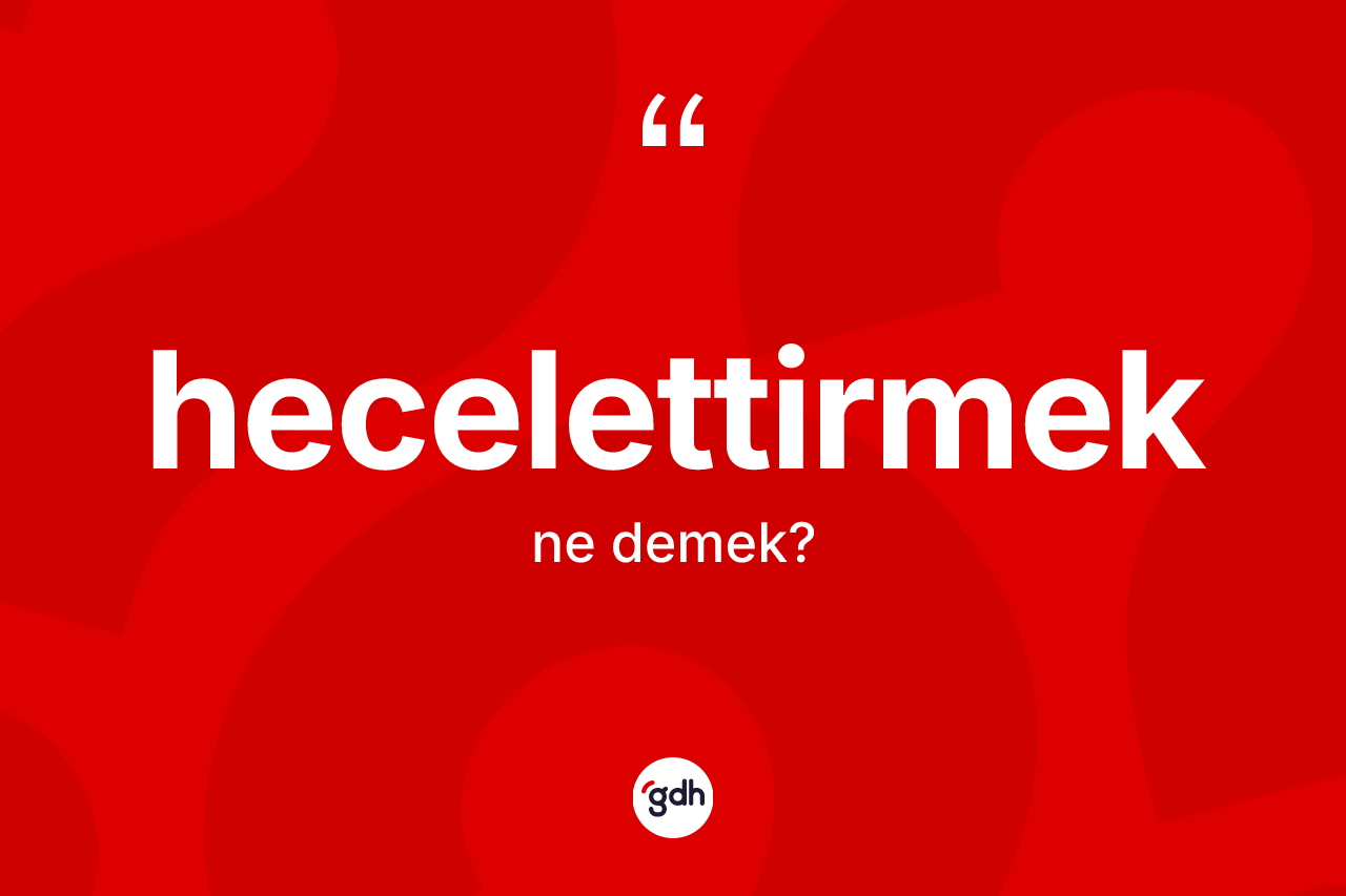 Hecelettirmek ne anlama gelir? Hecelettirmeğin TDK'ya göre anlamı nedir?