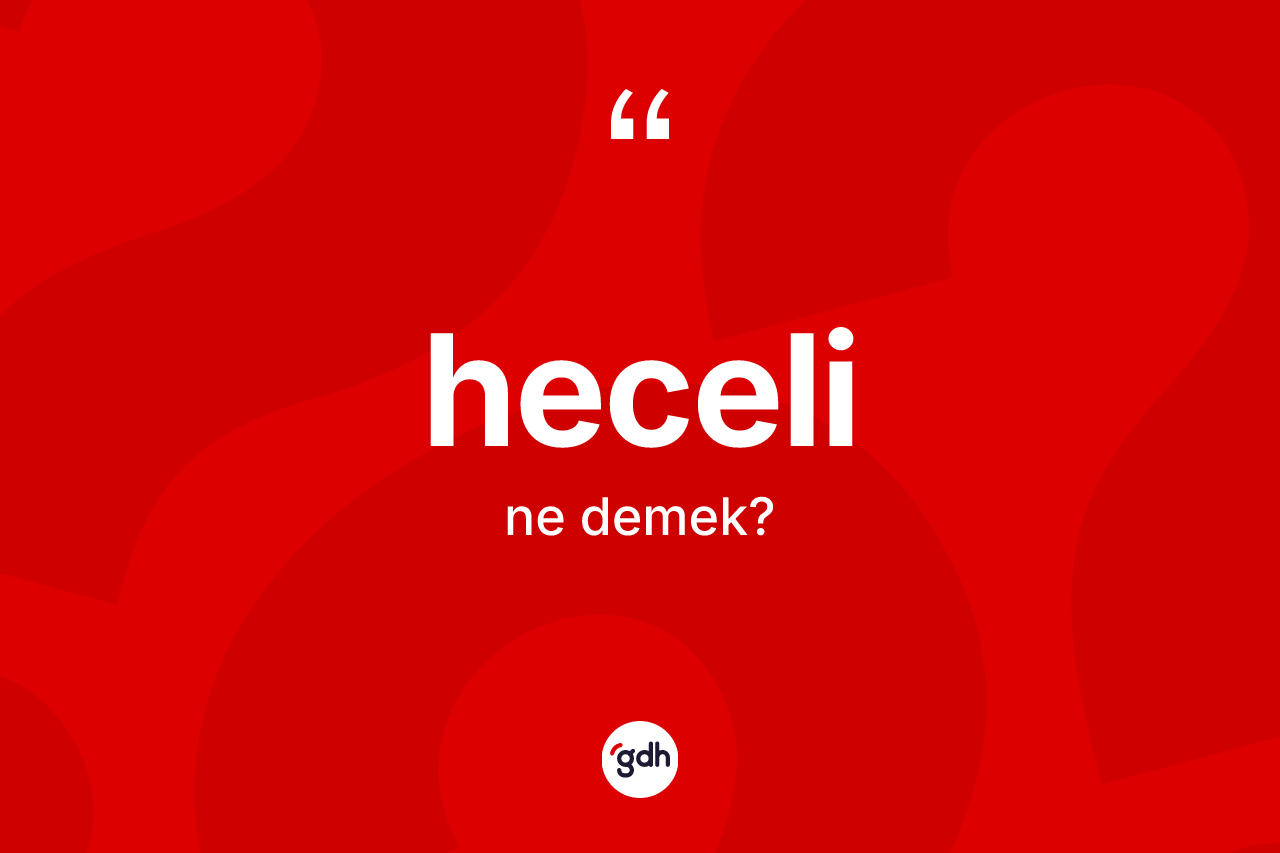 Heceli kelimesinin anlamı nedir? Hecelinin halk arasındaki kullanımı nasıldır?