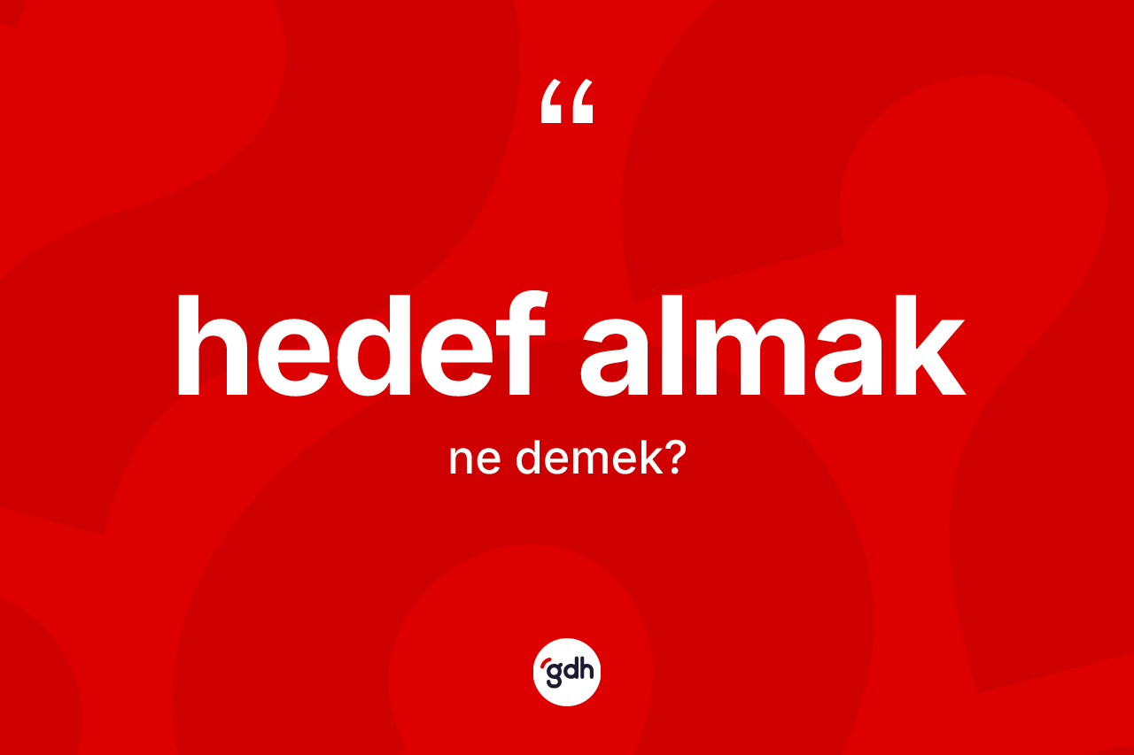 Hedef almak ifadesi ne anlama gelir? Hedef almak sözünün sözlük anlamı nedir?