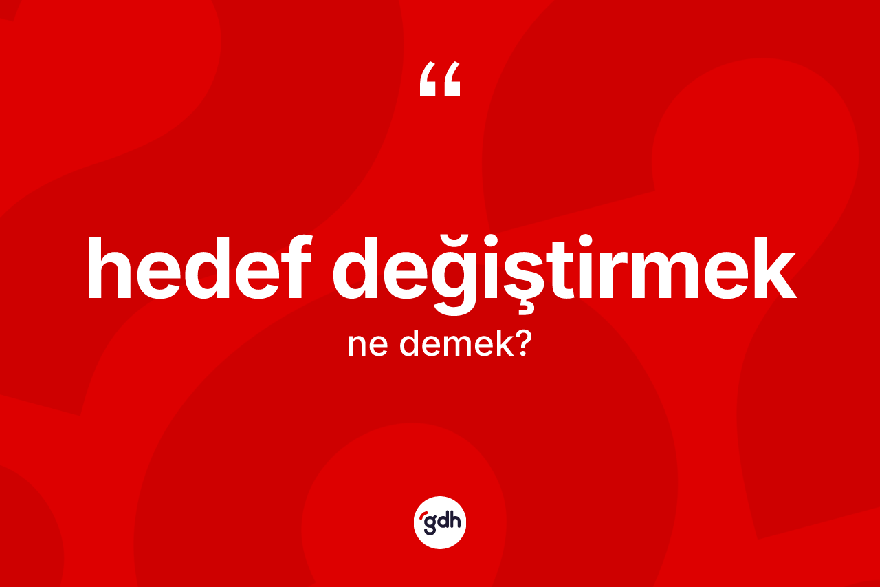 Hedef değiştirmek ifadesinin tanımı nedir? Hedef değiştirmek ifadesi nerede kullanılır?