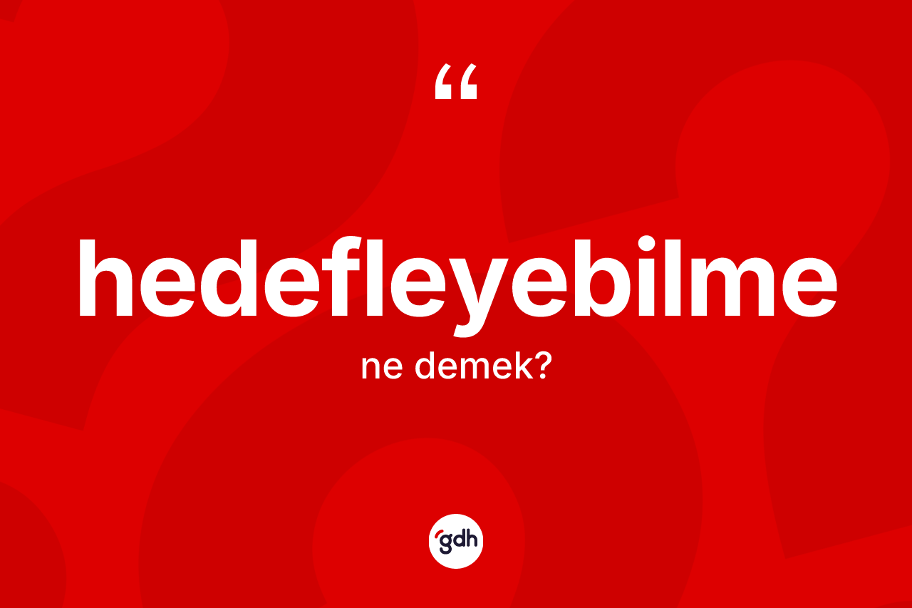 Hedefleyebilme kelimesi ne anlama gelir? Hedefleyebilme kelimesinin özellikleri nelerdir?