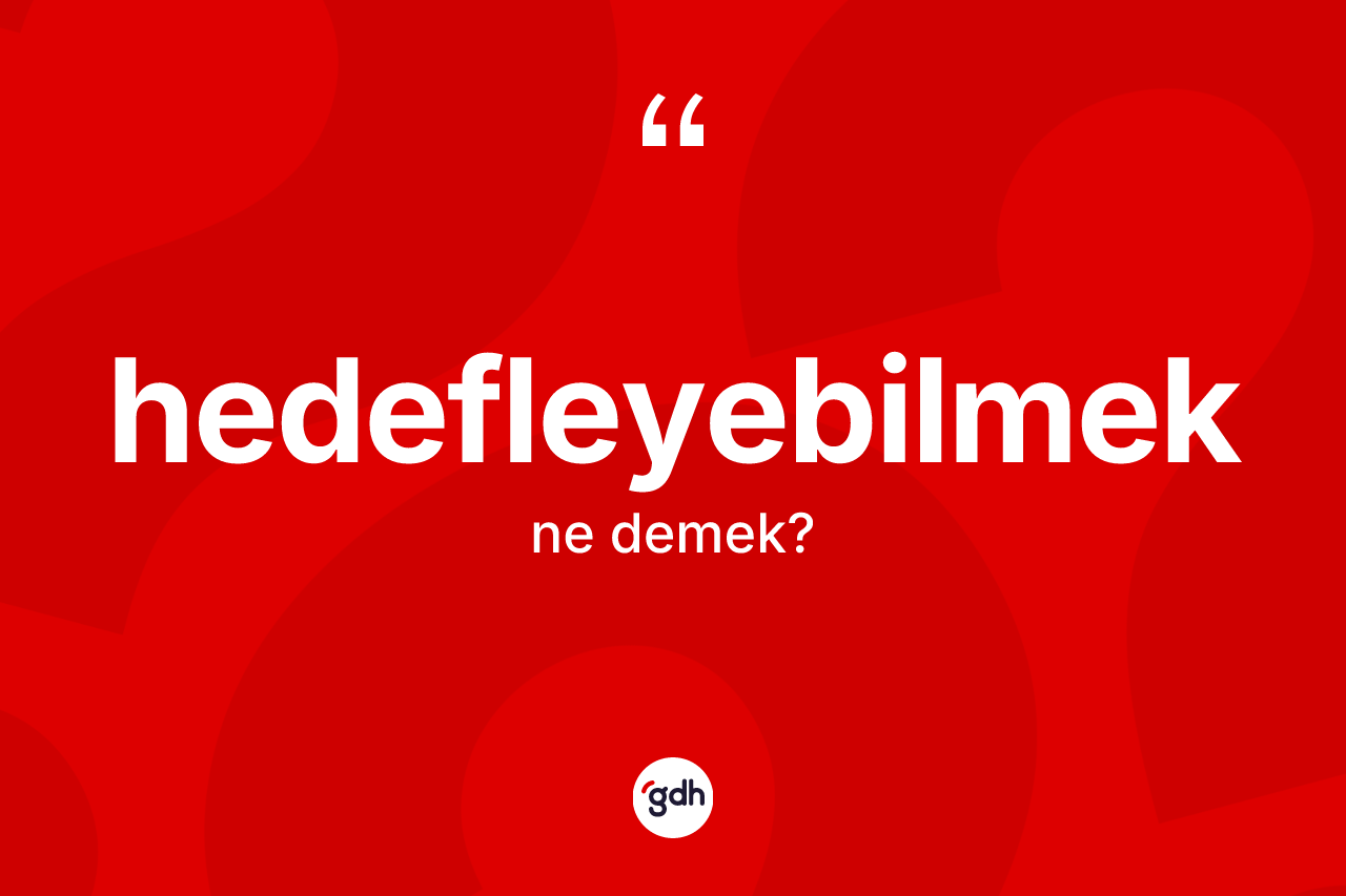 Hedefleyebilmek kelimesi ne demek? Hedefleyebilmeğin kısaca tanımı nedir?