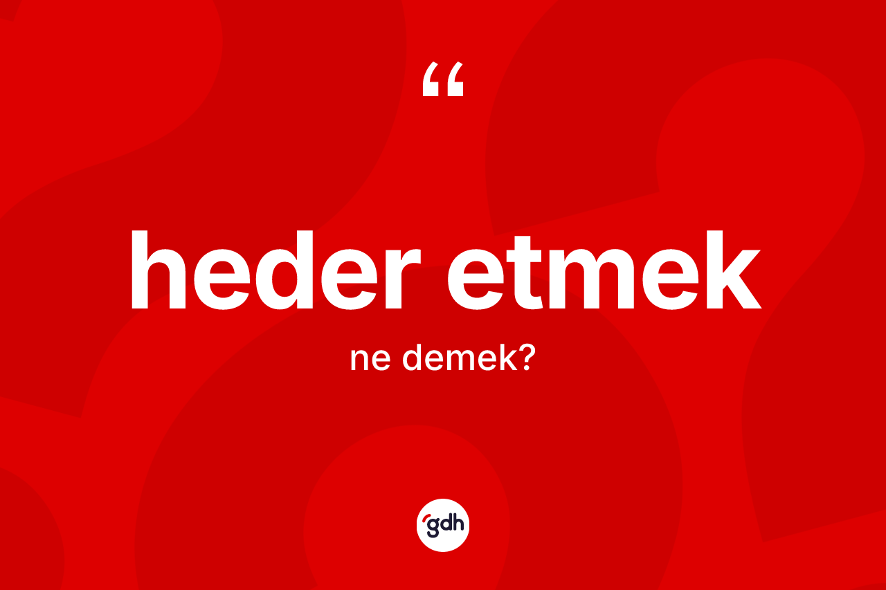 Heder etmek ifadesi nedir? Heder etmek ifadesinin özellikleri nelerdir?
