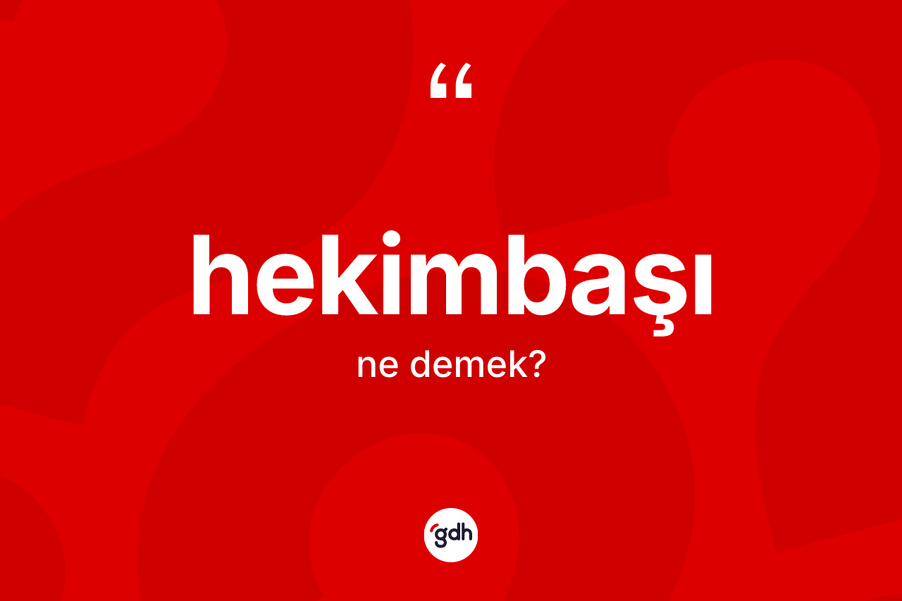 Hekimbaşı kelimesinin anlamı nedir? Hekimbaşının halk arasındaki kullanımı nasıldır?