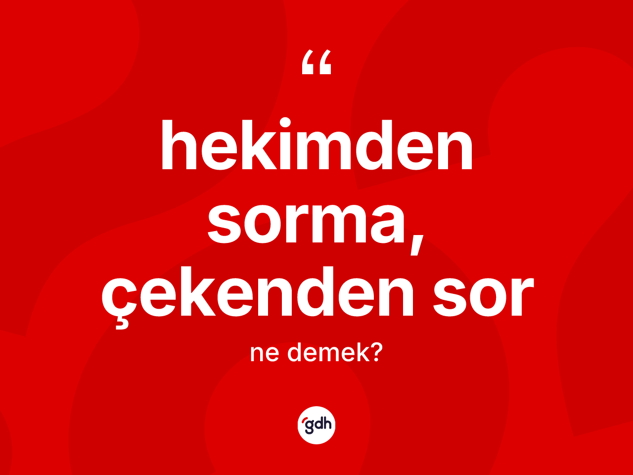 Hekimden sorma, çekenden sor ifadesinin tanımı nedir? Hekimden sorma, çekenden sor ifadesi nerede kullanılır?
