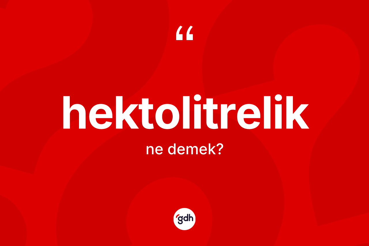 Hektolitrelik kelimesi nedir? Hektolitreliğin sözlükteki anlamı nedir?