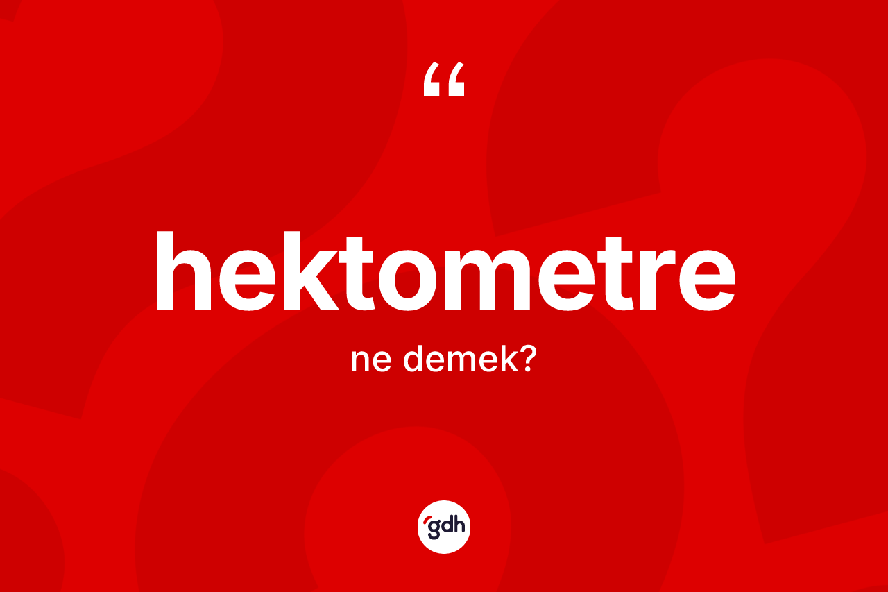 Hektometre kelimesinin sözlükteki tanımı nedir? Hektometre kelimesinin TDK'ya göre açıklaması nedir?