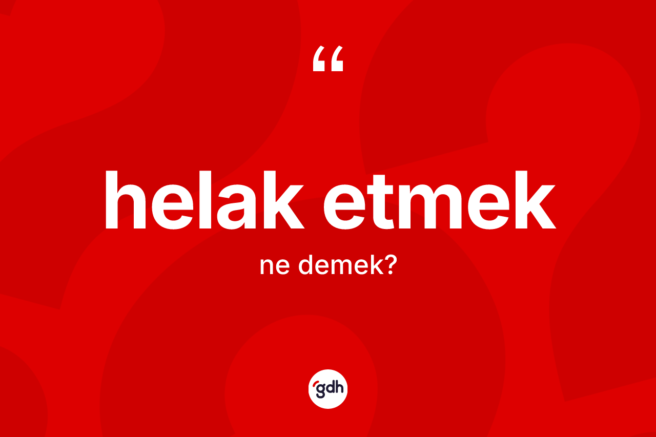 Helak etmek ne anlama gelir? Helak etmek sözü nerede kullanılır?
