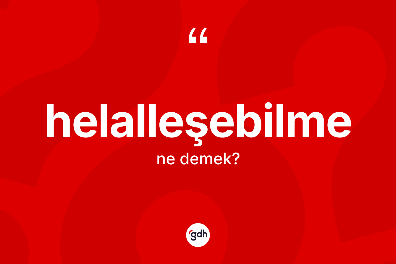 Helalleşebilme ne demek? Helalleşebilme kelimesinin özellikleri nelerdir?