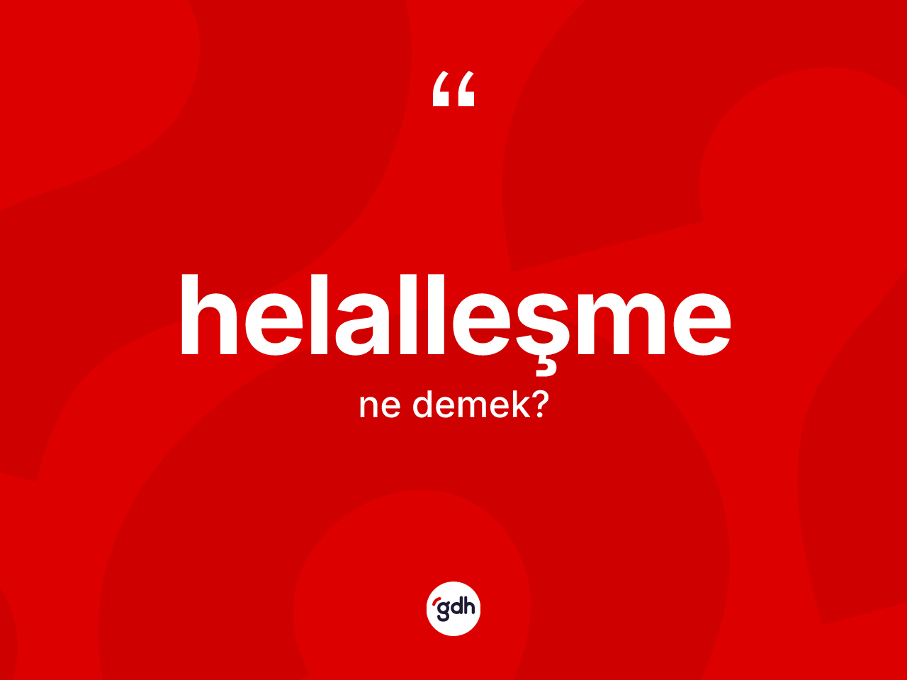 Helalleşme kelimesinin anlamı nedir? Helalleşme kelimesinin TDK'ya göre açıklaması nedir?